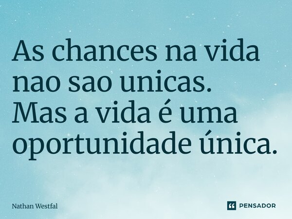 ⁠As chances na vida nao sao unicas. Mas a vida é uma oportunidade única.... Frase de Nathan Westfal.