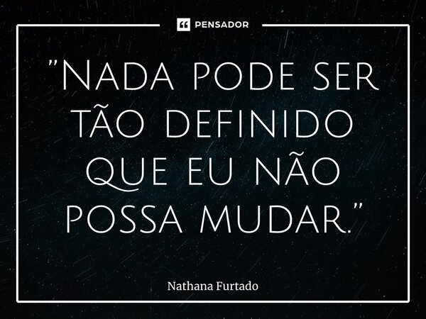 ⁠”Nada pode ser tão definido que eu não possa mudar.”... Frase de Nathana Furtado.