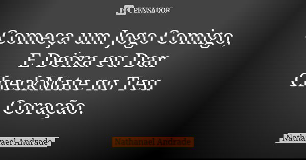 Começa um Jogo Comigo, E Deixa eu Dar CheckMate no Teu Coração.... Frase de Nathanael Andrade.