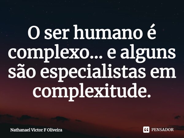 ⁠O ser humano é complexo... e alguns são especialistas em complexitude.... Frase de Nathanael Victor F Oliveira.