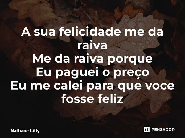 ⁠A sua felicidade me da raiva Me da raiva porque Eu paguei o preço Eu me calei para que voce fosse feliz... Frase de Nathane lilly.