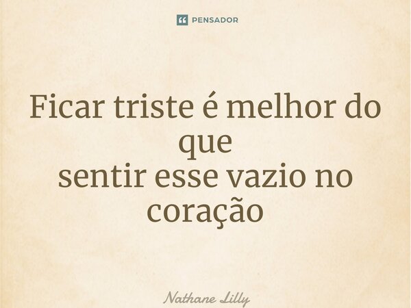 ⁠Ficar triste é melhor do que sentir esse vazio no coração... Frase de Nathane lilly.