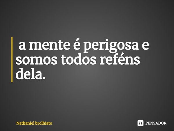 ⁠ a mente é perigosa e somos todos reféns dela.... Frase de Nathaniel brolhiato.