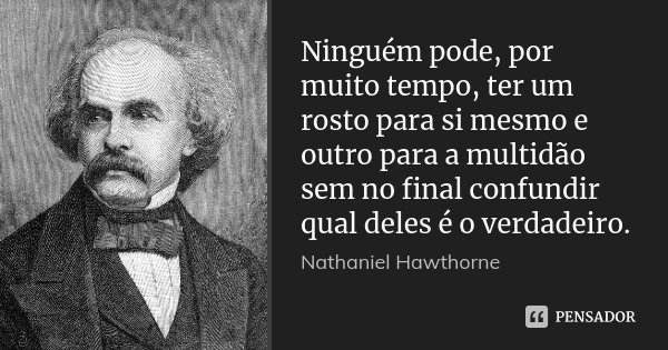 Ninguém pode, por muito tempo, ter um rosto para si mesmo e outro para a multidão sem no final confundir qual deles é o verdadeiro.... Frase de Nathaniel Hawthorne.