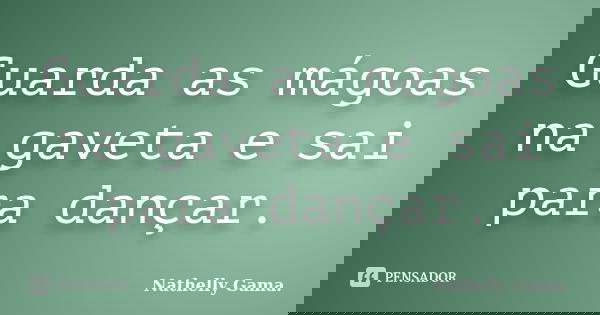 Guarda as mágoas na gaveta e sai para dançar.... Frase de Nathelly Gama.