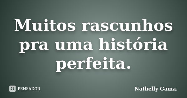 Muitos rascunhos pra uma história perfeita.... Frase de Nathelly Gama.