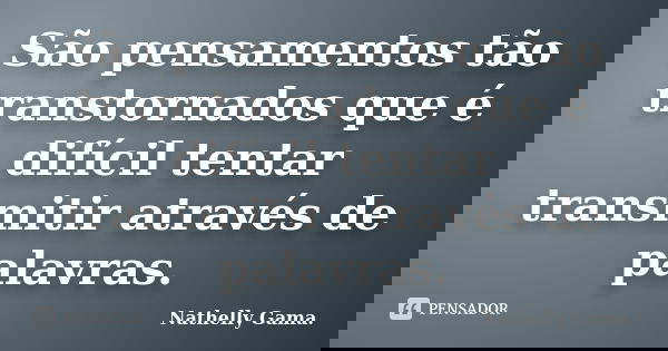São pensamentos tão transtornados que é difícil tentar transmitir através de palavras.... Frase de Nathelly Gama.
