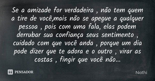 Se a amizade for verdadeira , não tem quem a tire de você,mais não se apegue a qualquer pessoa , pois com uma fala, elas podem derrubar sua confiança seus senti... Frase de Nathi.