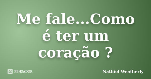 Me fale...Como é ter um coração ?... Frase de Nathiel Weatherly.