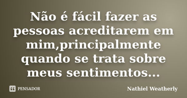 Não é fácil fazer as pessoas acreditarem em mim,principalmente quando se trata sobre meus sentimentos...... Frase de Nathiel Weatherly.