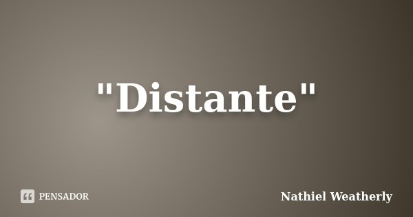 "Distante"... Frase de Nathiel Weatherly.