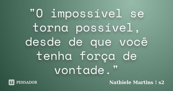 "O impossível se torna possível, desde de que você tenha força de vontade."... Frase de Nathiele Martins s2.