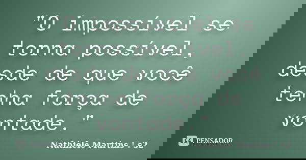 "O impossível se torna possível, desde de que você tenha força de vontade."... Frase de Nathiele Martins s2.
