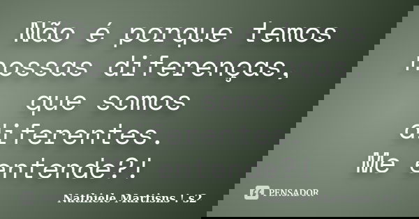 Não é porque temos nossas diferenças, que somos diferentes. Me entende?!... Frase de Nathiele Martisns ! s2.