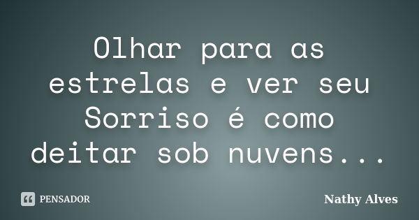 Olhar para as estrelas e ver seu Sorriso é como deitar sob nuvens...... Frase de Nathy Alves.