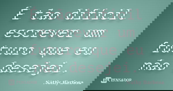 É tão difícil escrever um futuro que eu não desejei.... Frase de Nathy Barbosa.