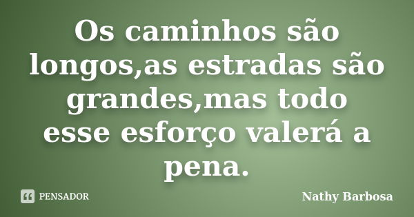 Os caminhos são longos,as estradas são grandes,mas todo esse esforço valerá a pena.... Frase de Nathy Barbosa.