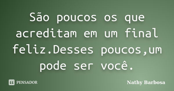 São poucos os que acreditam em um final feliz.Desses poucos,um pode ser você.... Frase de Nathy Barbosa.