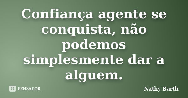 Confiança agente se conquista, não podemos simplesmente dar a alguem.... Frase de Nathy Barth.