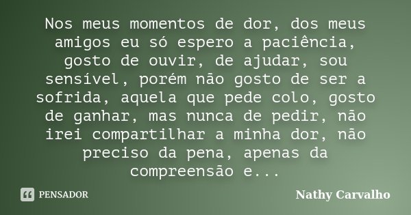 Nos meus momentos de dor, dos meus amigos eu só espero a paciência, gosto de ouvir, de ajudar, sou sensível, porém não gosto de ser a sofrida, aquela que pede c... Frase de Nathy Carvalho.
