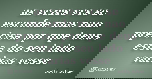 as vezes vcs se esconde mas nao precisa por que deus esta do seu lado varias vesse... Frase de nathy silvas.