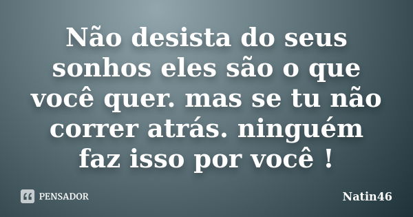 Não desista do seus sonhos eles são o que você quer. mas se tu não correr atrás. ninguém faz isso por você !... Frase de Natin46.