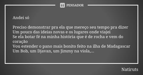 Andei só Preciso demonstrar pra ela que mereço seu tempo pra dizer Um pouco das ideias novas e os lugares onde viajei Se ela botar fé na minha história que é de... Frase de Natiruts.