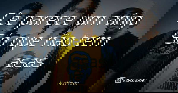 Cê parece um anjo Só que não tem asas... Frase de Natiruts.