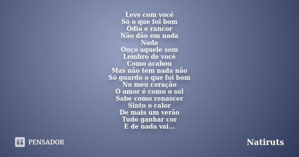 Leve com você Só o que foi bom Ódio e rancor Não dão em nada Nada Ouço aquele som Lembro de você Como acabou Mas não tem nada não Só guardo o que foi bom No meu... Frase de Natiruts.