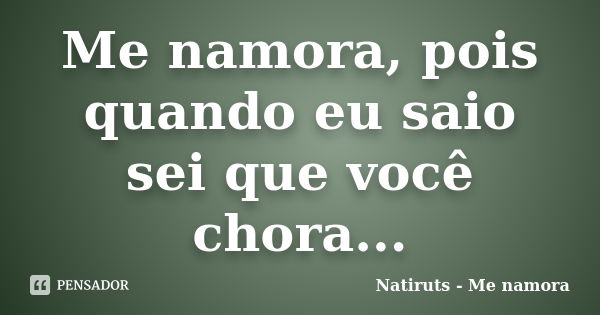 Me namora, pois quando eu saio sei que você chora...... Frase de Natiruts - Me namora.