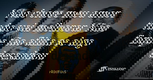 Não chore meu amor tudo vai melhorar Não fique tão aflita se algo desandou... Frase de Natiruts.