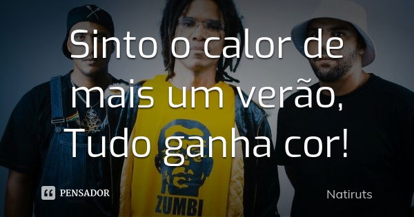 Sinto o calor de mais um verão, Tudo ganha cor!... Frase de Natiruts.