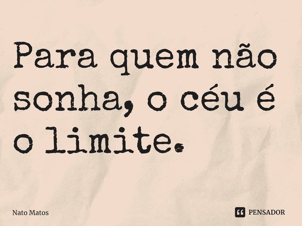 ⁠Para quem não sonha, o céu é o limite.... Frase de Nato Matos.