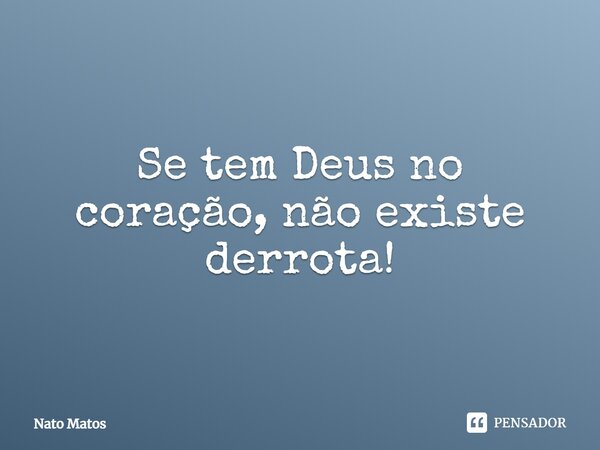 ⁠Se tem Deus no coração, não existe derrota!... Frase de Nato Matos.