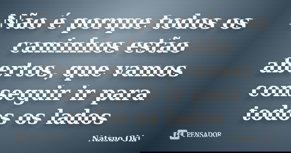 Não é porque todos os caminhos estão abertos, que vamos conseguir ir para todos os lados... Frase de Natsuo Oki.