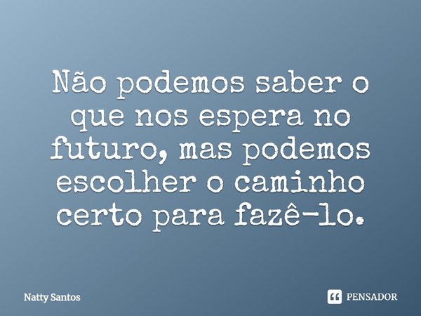 ⁠Não podemos saber o que nos espera no futuro, mas podemos escolher o caminho certo para fazê-lo.... Frase de Natty Santos.