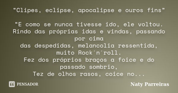 “Clipes, eclipse, apocalipse e ouros fins” “E como se nunca tivesse ido, ele voltou. Rindo das próprias idas e vindas, passando por cima das despedidas, melanco... Frase de Naty Parreiras.