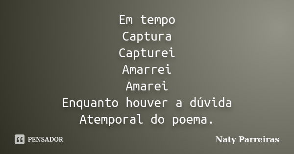 Em tempo Captura Capturei Amarrei Amarei Enquanto houver a dúvida Atemporal do poema.... Frase de Naty Parreiras.