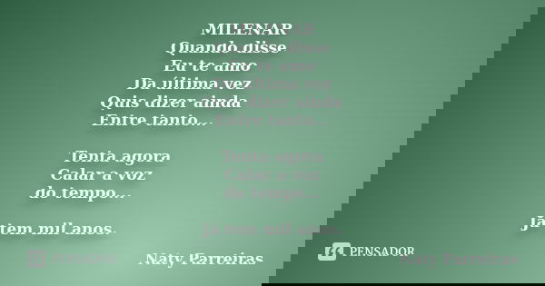 MILENAR Quando disse Eu te amo Da última vez Quis dizer ainda Entre tanto... Tenta agora Calar a voz do tempo... Já tem mil anos.... Frase de Naty Parreiras.