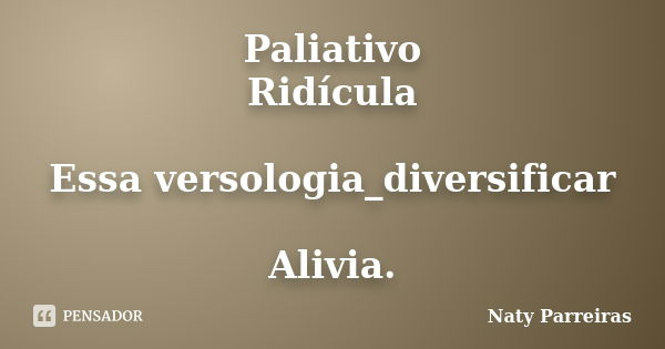 Paliativo Ridícula Essa versologia_diversificar Alivia.... Frase de Naty Parreiras.