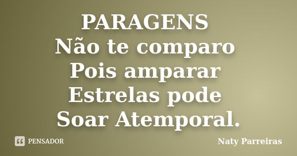 PARAGENS Não te comparo Pois amparar Estrelas pode Soar Atemporal.... Frase de Naty Parreiras.