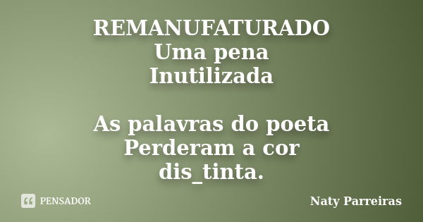 REMANUFATURADO Uma pena Inutilizada As palavras do poeta Perderam a cor dis_tinta.... Frase de Naty Parreiras.