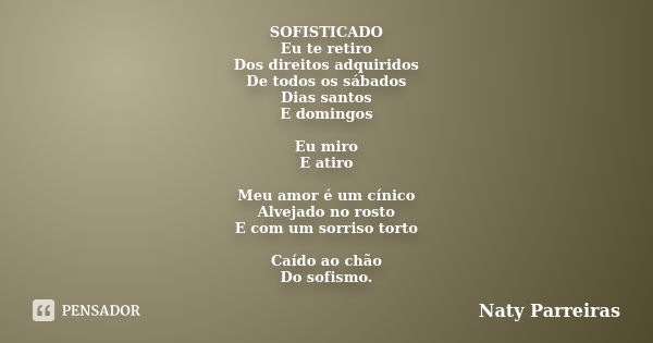 SOFISTICADO Eu te retiro Dos direitos adquiridos De todos os sábados Dias santos E domingos Eu miro E atiro Meu amor é um cínico Alvejado no rosto E com um sorr... Frase de Naty Parreiras.