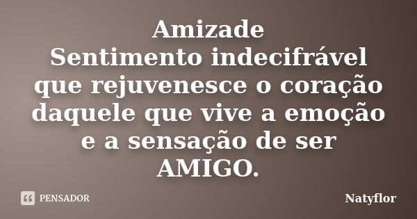 Amizade Sentimento indecifrável que rejuvenesce o coração daquele que vive a emoção e a sensação de ser AMIGO.... Frase de Natyflor.