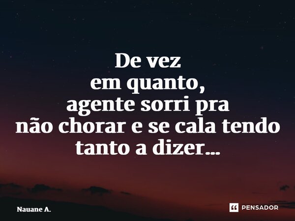 ⁠De vez em quanto, agente sorri pra não chorar e se cala tendo tanto a dizer…... Frase de Nauane A..