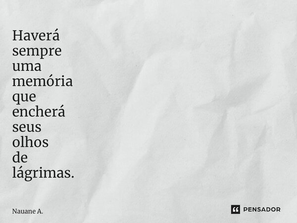 ⁠Haverá sempre uma memória que encherá seus olhos de lágrimas.... Frase de Nauane A..