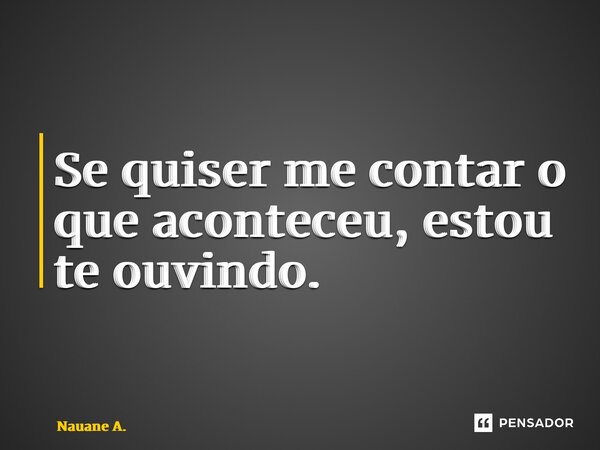⁠Se quiser me contar o que aconteceu, estou te ouvindo.... Frase de Nauane A..
