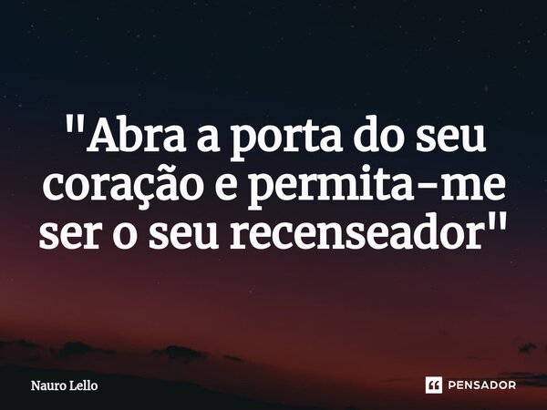 "Abra a porta do seu coração e permita-me ser o seu recenseador"... Frase de Nauro Lello.