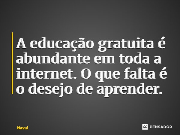 ⁠A educação gratuita é abundante em toda a internet. O que falta é o desejo de aprender.... Frase de Naval.