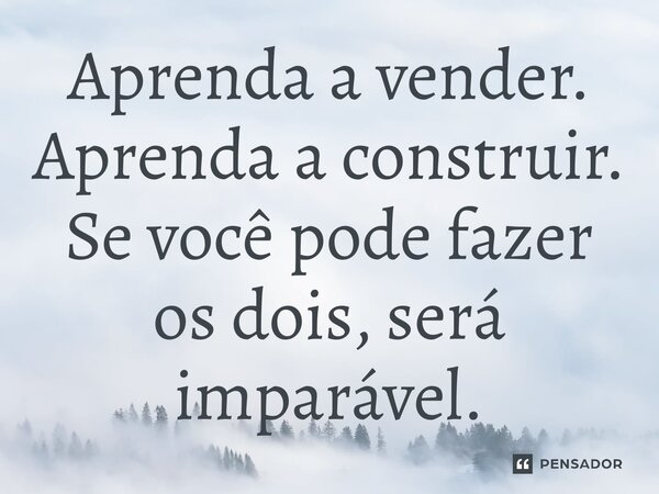 ⁠Aprenda a vender. Aprenda a construir. Se você pode fazer os dois, será imparável.... Frase de Naval Ravikant.